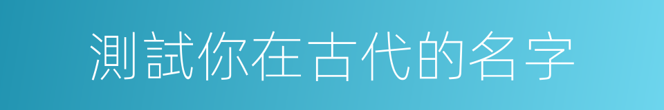 測試你在古代的名字的同義詞