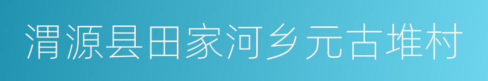 渭源县田家河乡元古堆村的同义词