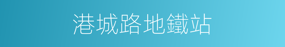 港城路地鐵站的同義詞