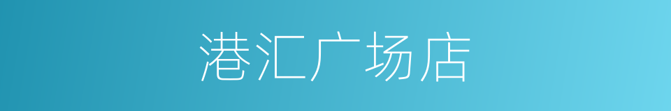 港汇广场店的同义词