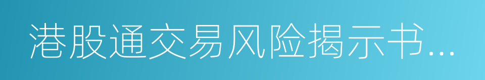 港股通交易风险揭示书必备条款的同义词