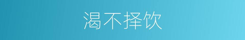 渴不择饮的同义词