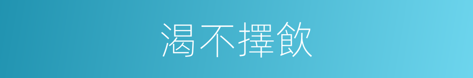 渴不擇飲的同義詞