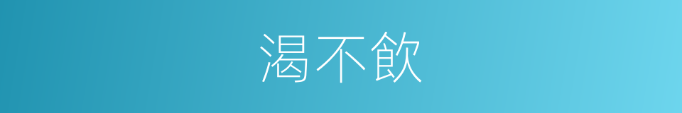 渴不飲的同義詞