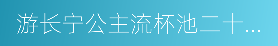 游长宁公主流杯池二十五首的同义词