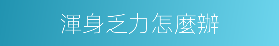 渾身乏力怎麼辦的同義詞