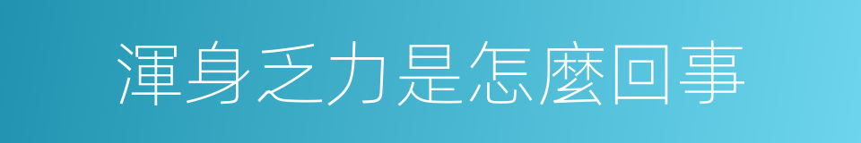 渾身乏力是怎麼回事的同義詞