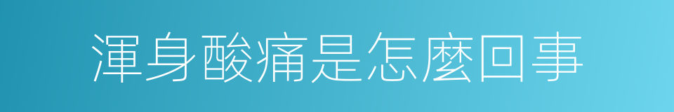 渾身酸痛是怎麼回事的同義詞