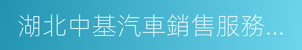 湖北中基汽車銷售服務有限公司的同義詞