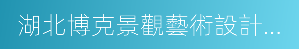 湖北博克景觀藝術設計工程有限責任公司的同義詞