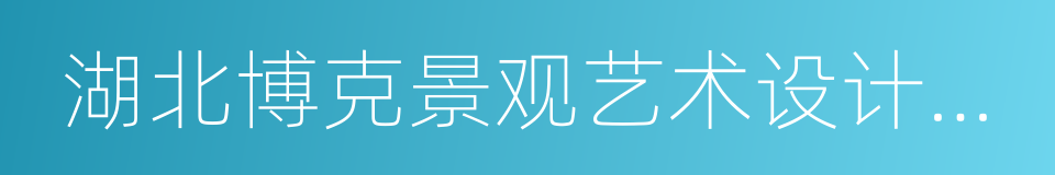 湖北博克景观艺术设计工程有限责任公司的同义词