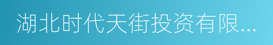 湖北时代天街投资有限公司的同义词