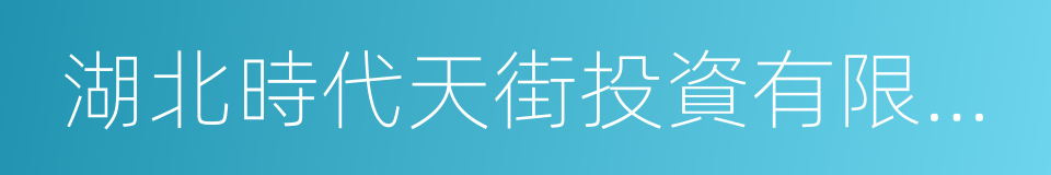 湖北時代天街投資有限公司的同義詞