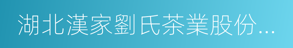 湖北漢家劉氏茶業股份有限公司的同義詞