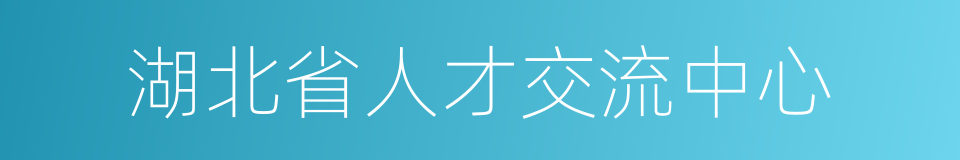 湖北省人才交流中心的同义词