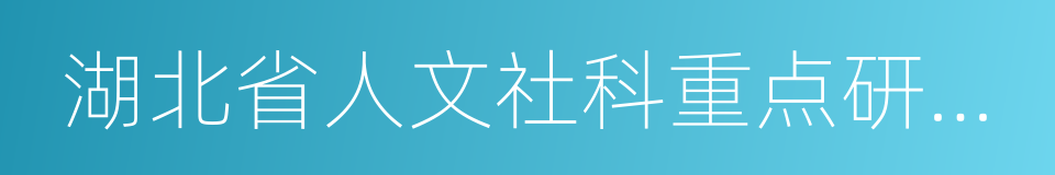 湖北省人文社科重点研究基地的同义词