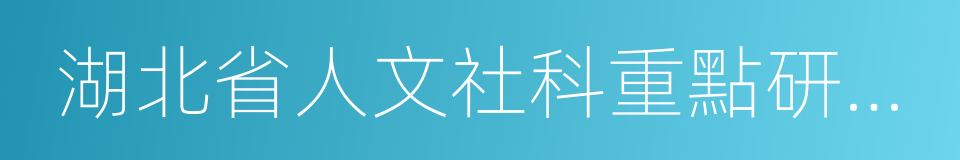 湖北省人文社科重點研究基地的同義詞