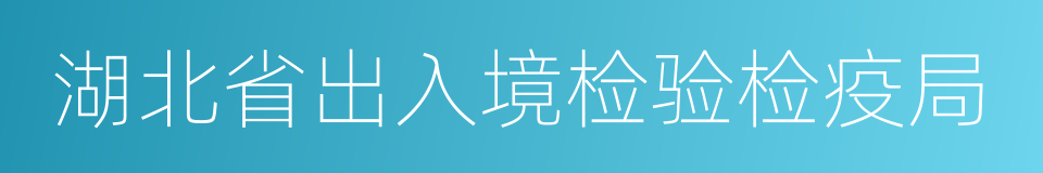 湖北省出入境检验检疫局的同义词