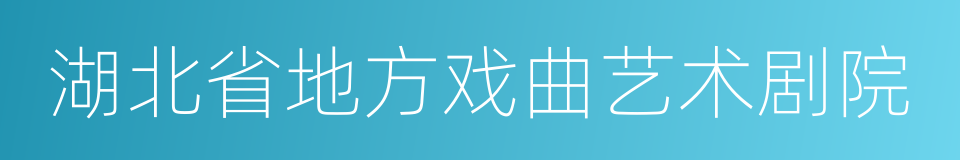 湖北省地方戏曲艺术剧院的同义词