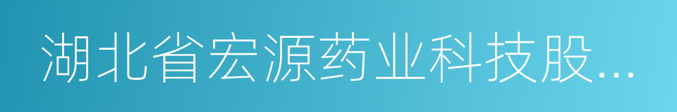 湖北省宏源药业科技股份有限公司的同义词