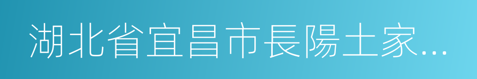 湖北省宜昌市長陽土家族自治縣的同義詞