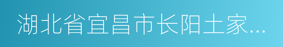 湖北省宜昌市长阳土家族自治县的同义词