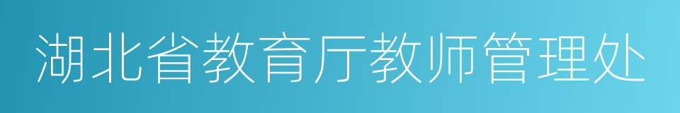 湖北省教育厅教师管理处的同义词