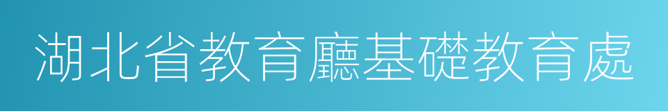 湖北省教育廳基礎教育處的同義詞