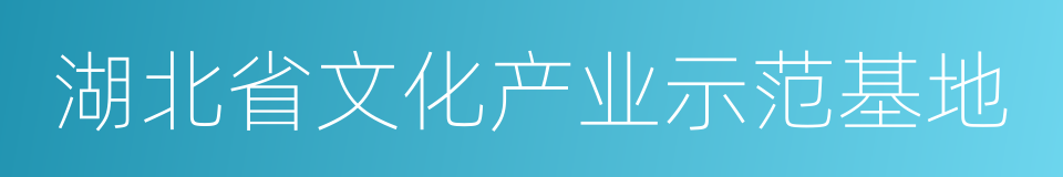 湖北省文化产业示范基地的同义词