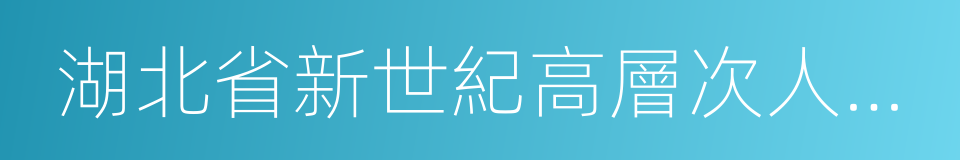 湖北省新世紀高層次人才工程的同義詞