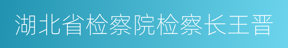 湖北省检察院检察长王晋的同义词