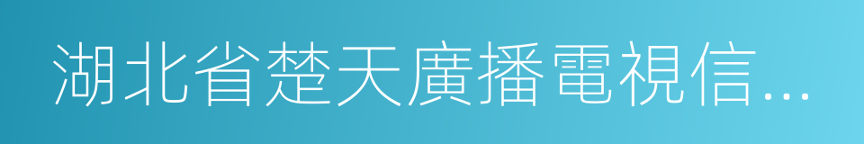 湖北省楚天廣播電視信息網絡有限責任公司的同義詞