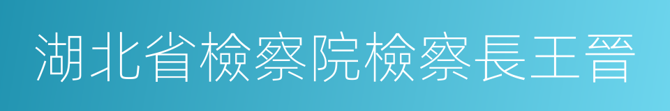 湖北省檢察院檢察長王晉的同義詞