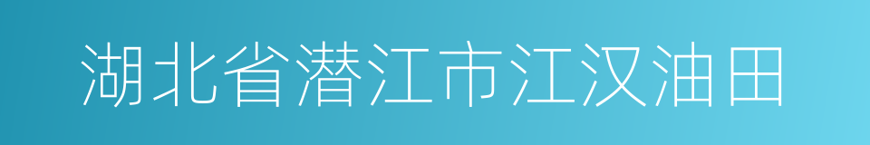 湖北省潜江市江汉油田的同义词