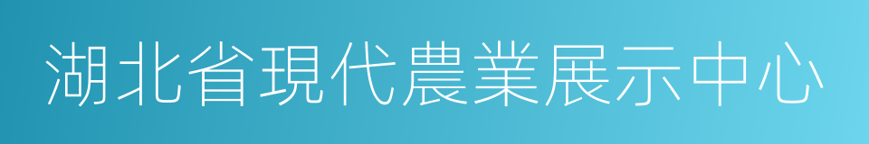 湖北省現代農業展示中心的同義詞