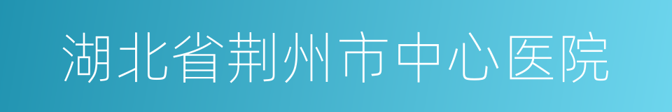 湖北省荆州市中心医院的同义词