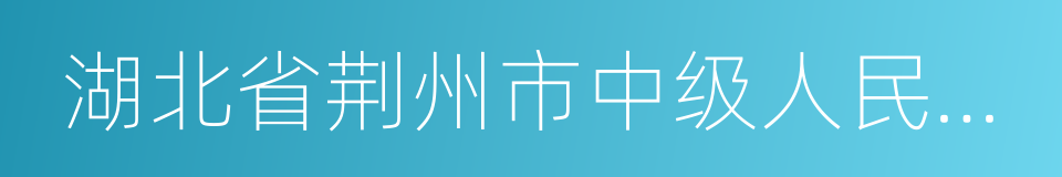 湖北省荆州市中级人民法院的同义词