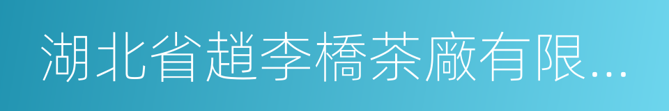 湖北省趙李橋茶廠有限責任公司的同義詞