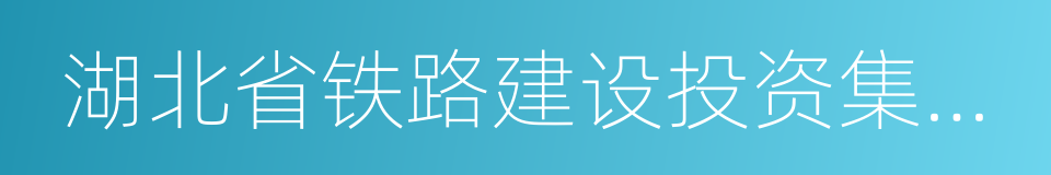 湖北省铁路建设投资集团有限责任公司的同义词