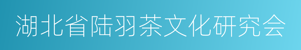 湖北省陆羽茶文化研究会的同义词