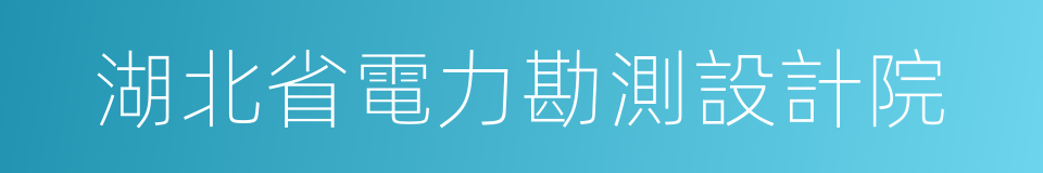 湖北省電力勘測設計院的同義詞