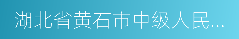 湖北省黄石市中级人民法院的同义词