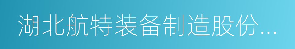 湖北航特装备制造股份有限公司的同义词