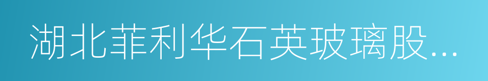 湖北菲利华石英玻璃股份有限公司的同义词