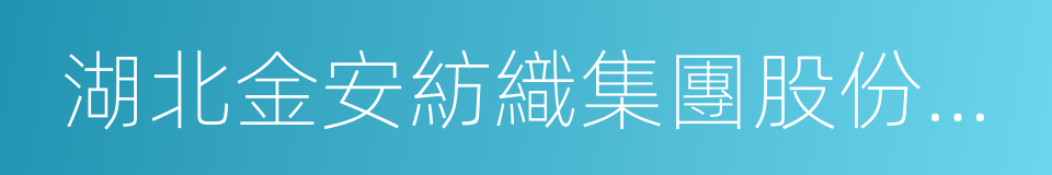 湖北金安紡織集團股份有限公司的同義詞