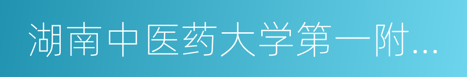 湖南中医药大学第一附属医院的同义词