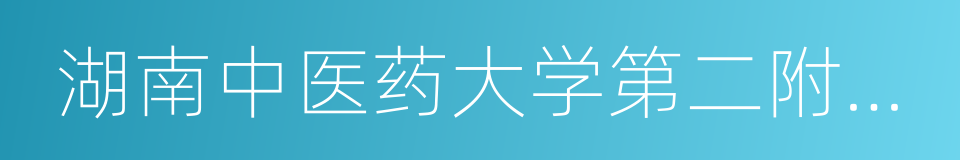 湖南中医药大学第二附属医院的同义词