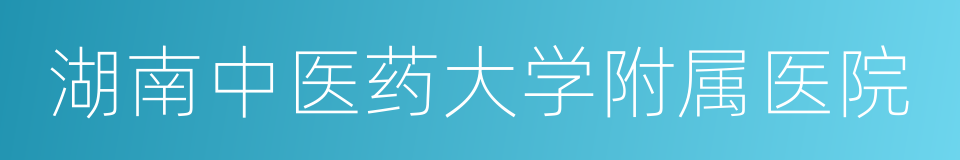 湖南中医药大学附属医院的意思