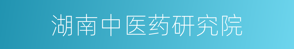 湖南中医药研究院的同义词