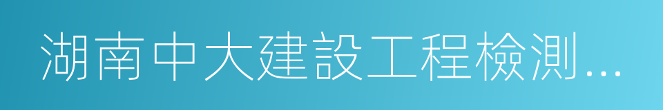 湖南中大建設工程檢測技術有限公司的同義詞